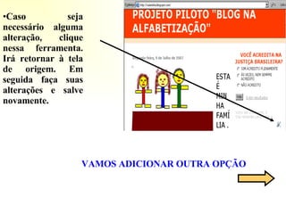 Caso seja necessário alguma alteração, clique nessa ferramenta. Irá retornar à tela de origem. Em seguida faça suas alterações e salve novamente. VAMOS ADICIONAR OUTRA OPÇÃO 