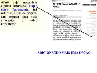 Caso seja necessário alguma alteração,  clique nessa ferramenta . Irá retornar à tela de origem. Em seguida faça suas alterações e salve novamente. ADICIONANDO MAIS UMA OPÇÃO 
