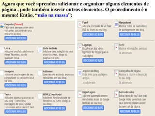 Agora que você aprendeu adicionar e organizar alguns elementos de página , pode também inserir outros elementos. O procedimento é o mesmo! Então, “ mão na massa ”: 