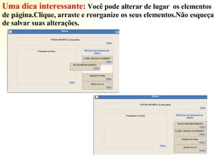 Uma dica interessante:   Você pode alterar de lugar  os elementos de página.Clique, arraste e reorganize os seus elementos.Não esqueça de salvar suas alterações. 