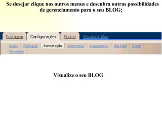 Se desejar clique nos outros menus e descubra outras possibilidades de gerenciamento para o seu BLOG; Visualize o seu BLOG 