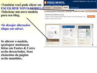 Também você pode clicar em  ESCOLHER NOVO   MODELO   Selecione um novo modelo para seu blog. Se desejar alterações clique em salvar. Se alterar o modelo, quaisquer mudanças feitas em Fontes & Cores serão descartadas. Seus elementos da página serão mantidos.  