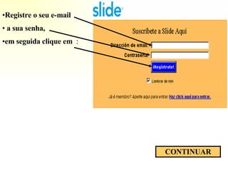 Registre o seu e-mail  a sua senha,  em seguida clique em   : CONTINUAR 