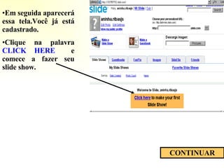 Em seguida aparecerá essa tela.Você já está cadastrado. Clique na palavra  CLICK HERE   e comece a fazer seu slide show. CONTINUAR 