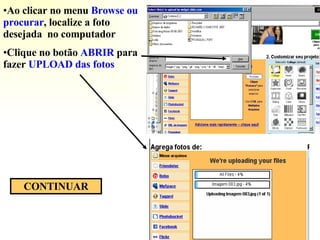 Ao clicar no menu  Browse ou procurar , localize a foto desejada  no computador Clique no botão  ABRIR  para   fazer  UPLOAD das fotos CONTINUAR 