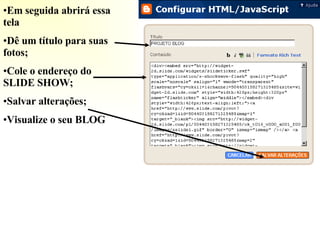 Em seguida abrirá essa tela Dê um título para suas fotos; Cole o endereço do SLIDE SHOW; Salvar alterações; Visualize o seu BLOG 