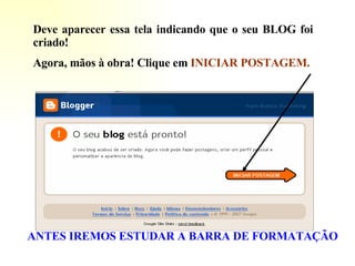 Deve aparecer essa tela indicando que o seu BLOG foi criado! Agora, mãos à obra! Clique em   INICIAR POSTAGEM. ANTES IREMOS ESTUDAR A BARRA DE FORMATAÇÃO 