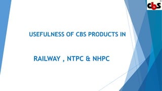 USEFULNESS OF CBS PRODUCTS IN
RAILWAY , NTPC & NHPC
 