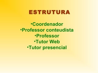 ESTRUTURA

     •Coordenador
•Professor conteudista
       •Professor
      •Tutor Web
   •Tutor presencial
 