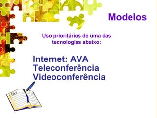 Modelos
  Uso prioritários de uma das
     tecnologias abaixo:


Internet: AVA
Teleconferência
Videoconferência
 