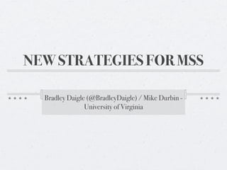 NEW STRATEGIES FOR MSS

  Bradley Daigle (@BradleyDaigle) / Mike Durbin -
                University of Virginia
 