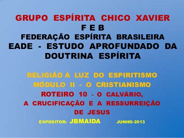 GRUPO ESPÍRITA CHICO XAVIER
F E B
FEDERAÇÃO ESPÍRITA BRASILEIRA
EADE - ESTUDO APROFUNDADO DA
DOUTRINA ESPÍRITA
RELIGIÃO À ...