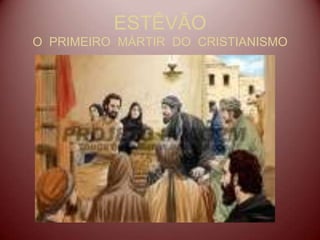 ESTÊVÃO
O PRIMEIRO MÁRTIR DO CRISTIANISMO
 