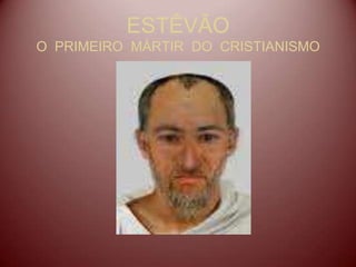 ESTÊVÃO
O PRIMEIRO MÁRTIR DO CRISTIANISMO
 