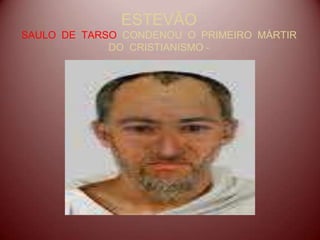ESTEVÃO
SAULO DE TARSO CONDENOU O PRIMEIRO MÁRTIR
DO CRISTIANISMO -
 