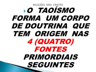 O TAOÍSMO
FORMA UM CORPO
DE DOUTRINA QUE
TEM ORIGEM NAS
4 (QUATRO)
FONTES
PRIMORDIAIS
SEGUINTES
 
