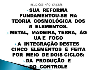  SUA REFORMA
FUNDAMENTOU-SE NA
TEORIA COSMOLÓGICA DOS
5 ELEMENTOS.
 METAL, MADEIRA, TERRA, ÁG
UA E FOGO
 A INTEGRAÇÃO DESTES
CINCO ELEMENTOS É FEITA
POR MEIO DE DOIS CICLOS:
 DA PRODUÇÃO E
 DO CONTROLE
 