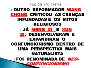  OUTRO REFORMADOR WANG
CHONG CRITICOU AS CRENÇAS
INFUNDADAS E OS MITOS
RELIGIOSOS
 JÁ MENG ZI E XUN
ZI, DESENVOLVERAM E
EXPANDIRAM O
CONFUNCIONISMO DENTRO DE
UMA PERSPECTIVA MAIS
NATURALISTA
 FOI DENOMINADA DE NEO-
CONFUNCIONISMO
 