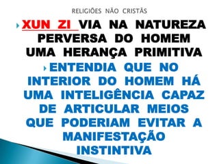  XUN ZI VIA NA NATUREZA
PERVERSA DO HOMEM
UMA HERANÇA PRIMITIVA
 ENTENDIA QUE NO
INTERIOR DO HOMEM HÁ
UMA INTELIGÊNCIA CAPAZ
DE ARTICULAR MEIOS
QUE PODERIAM EVITAR A
MANIFESTAÇÃO
INSTINTIVA
 