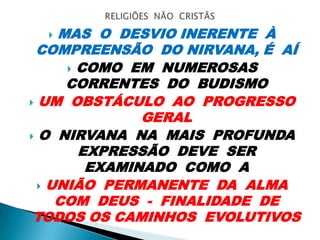  MAS O DESVIO INERENTE À
COMPREENSÃO DO NIRVANA, É AÍ
 COMO EM NUMEROSAS
CORRENTES DO BUDISMO
 UM OBSTÁCULO AO PROGRESSO
GERAL
 O NIRVANA NA MAIS PROFUNDA
EXPRESSÃO DEVE SER
EXAMINADO COMO A
 UNIÃO PERMANENTE DA ALMA
COM DEUS - FINALIDADE DE
TODOS OS CAMINHOS EVOLUTIVOS
 