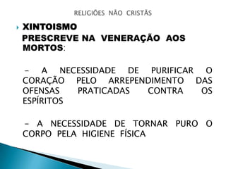  XINTOISMO
PRESCREVE NA VENERAÇÃO AOS
MORTOS:
- A NECESSIDADE DE PURIFICAR O
CORAÇÃO PELO ARREPENDIMENTO DAS
OFENSAS PRATICADAS CONTRA OS
ESPÍRITOS
- A NECESSIDADE DE TORNAR PURO O
CORPO PELA HIGIENE FÍSICA
 
