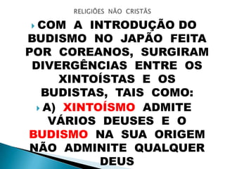  COM A INTRODUÇÃO DO
BUDISMO NO JAPÃO FEITA
POR COREANOS, SURGIRAM
DIVERGÊNCIAS ENTRE OS
XINTOÍSTAS E OS
BUDISTAS, TAIS COMO:
 A) XINTOÍSMO ADMITE
VÁRIOS DEUSES E O
BUDISMO NA SUA ORIGEM
NÃO ADMINITE QUALQUER
DEUS
 