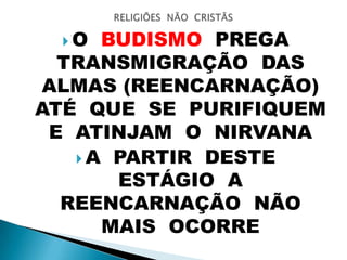  O BUDISMO PREGA
TRANSMIGRAÇÃO DAS
ALMAS (REENCARNAÇÃO)
ATÉ QUE SE PURIFIQUEM
E ATINJAM O NIRVANA
 A PARTIR DESTE
ESTÁGIO A
REENCARNAÇÃO NÃO
MAIS OCORRE
 