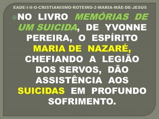 NO LIVRO MEMÓRIAS DE
UM SUICIDA, DE YVONNE
PEREIRA, O ESPÍRITO
MARIA DE NAZARÉ,
CHEFIANDO A LEGIÃO
DOS SERVOS, DÃO
ASSISTÊNCIA AOS
SUICIDAS EM PROFUNDO
SOFRIMENTO.
 