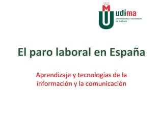 El paro laboral en España Aprendizaje y tecnologías de la información y la comunicación 