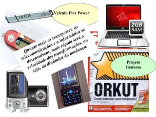Veículo Flex Power Projeto Genoma 16 GB Quanto mais os transportes, as telecomunicações e a informática se desenvolvem, mais rápida será a velocidade das transformações, ou seja, da dinâmica da mudança. 