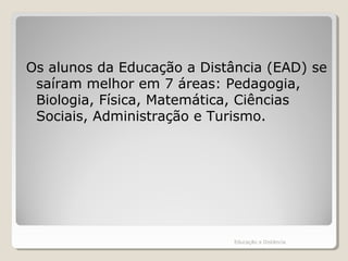 Os alunos da Educação a Distância (EAD) se
saíram melhor em 7 áreas: Pedagogia,
Biologia, Física, Matemática, Ciências
Sociais, Administração e Turismo.
Educação a Distância
 