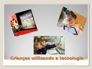 Crianças utilizando a tecnologiaCrianças utilizando a tecnologia
Educação a Distância
 