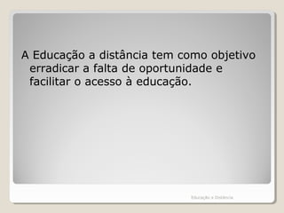 A Educação a distância tem como objetivo
erradicar a falta de oportunidade e
facilitar o acesso à educação.
Educação a Distância
 