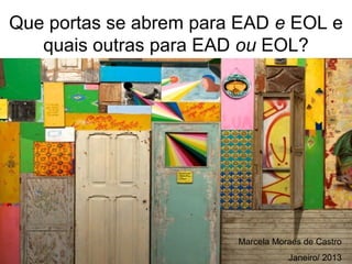 Que portas se abrem para EAD e EOL e
   quais outras para EAD ou EOL?




                        Marcela Moraes de Castro
                                   Janeiro/ 2013
 