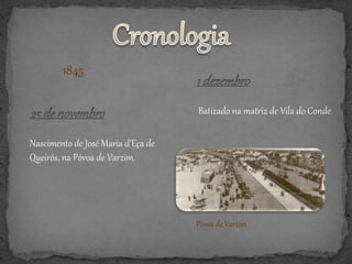 1845
Nascimento de José Maria d'Eça de
Queirós, na Póvoa de Varzim.
Batizado na matriz de Vila do Conde
Povoa de Varzim
 