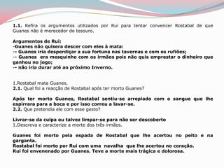 1.1. Refira os argumentos utilizados por Rui para tentar convencer Rostabal de que Guanes não é merecedor do tesouro.Argumentos de Rui:Guanes não quisera descer com eles à mata: