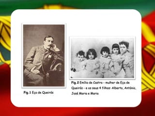 Fig.1 Eça de Queirós
Fig.2 Emília de Castro - mulher de Eça de
Queirós - e os seus 4 filhos: Alberto, António,
José Maria e Maria
 