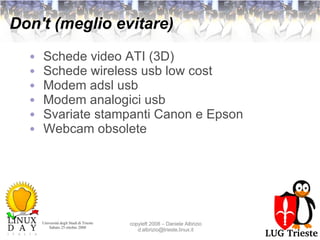 Don't (meglio evitare) Schede video ATI (3D) Schede wireless usb low cost Modem adsl usb Modem analogici usb Svariate stampanti Canon e Epson Webcam obsolete 