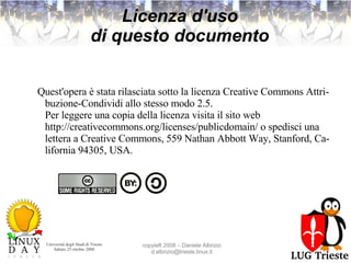 Licenza d'uso di questo documento Quest'opera è stata rilasciata sotto la licenza Creative Commons Attribuzione-Condividi allo stesso modo 2.5. Per leggere una copia della licenza visita il sito web http://creativecommons.org/licenses/publicdomain/ o spedisci una lettera a Creative Commons, 559 Nathan Abbott Way, Stanford, California 94305, USA. 