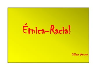 Étnica-Racial
Edilson Amorim
 