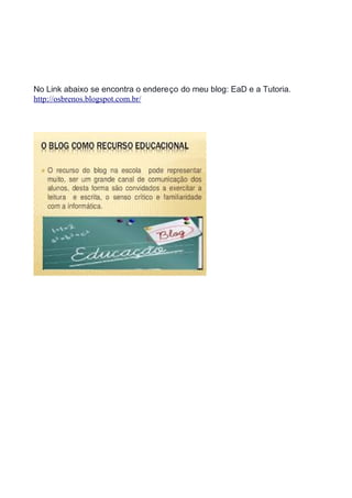 No Link abaixo se encontra o endereço do meu blog: EaD e a Tutoria.
http://osbrenos.blogspot.com.br/
 