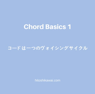 コードは⼀つのヴォイシングサイクル
hitoshikawai.com
ChordBasics1
 