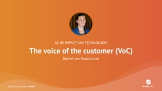 Data Driven Digital Growth
AI; DE IMPACT VAN TECHNOLOGIE
The voice of the customer (VoC)
Rachel van Staalduinen
 