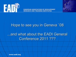 Hope to see you in Geneva `08 ...and what about the EADI General Conference 2011 ??? 