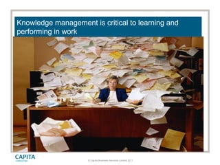 © Capita Business Services Limited 2011
Knowledge management is critical to learning and
performing in work
 