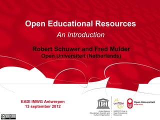 Open Educational Resources
               An Introduction
    Robert Schuwer and Fred Mulder
        Open Universiteit (Netherlands)




EADI IMWG Antwerpen
 13 september 2012
 