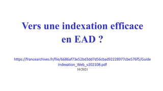 Vers une indexation efficace
en EAD ?
https://francearchives.fr/file/6686af73e52bd3dd7d56cbad92228977cbe576f5/Guide
Indexation_Web_v202108.pdf
10/2021
 