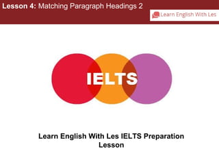 Lesson 4: Matching Paragraph Headings 2 
Learn English With Les IELTS Preparation 
Lesson 
 