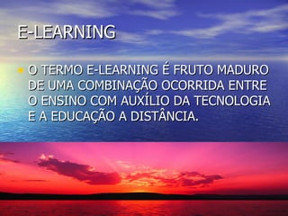 E-LEARNING O TERMO E-LEARNING É FRUTO MADURO DE UMA COMBINAÇÃO OCORRIDA ENTRE O ENSINO COM AUXÍLIO DA TECNOLOGIA E A EDUCAÇÃO A DISTÂNCIA. 
