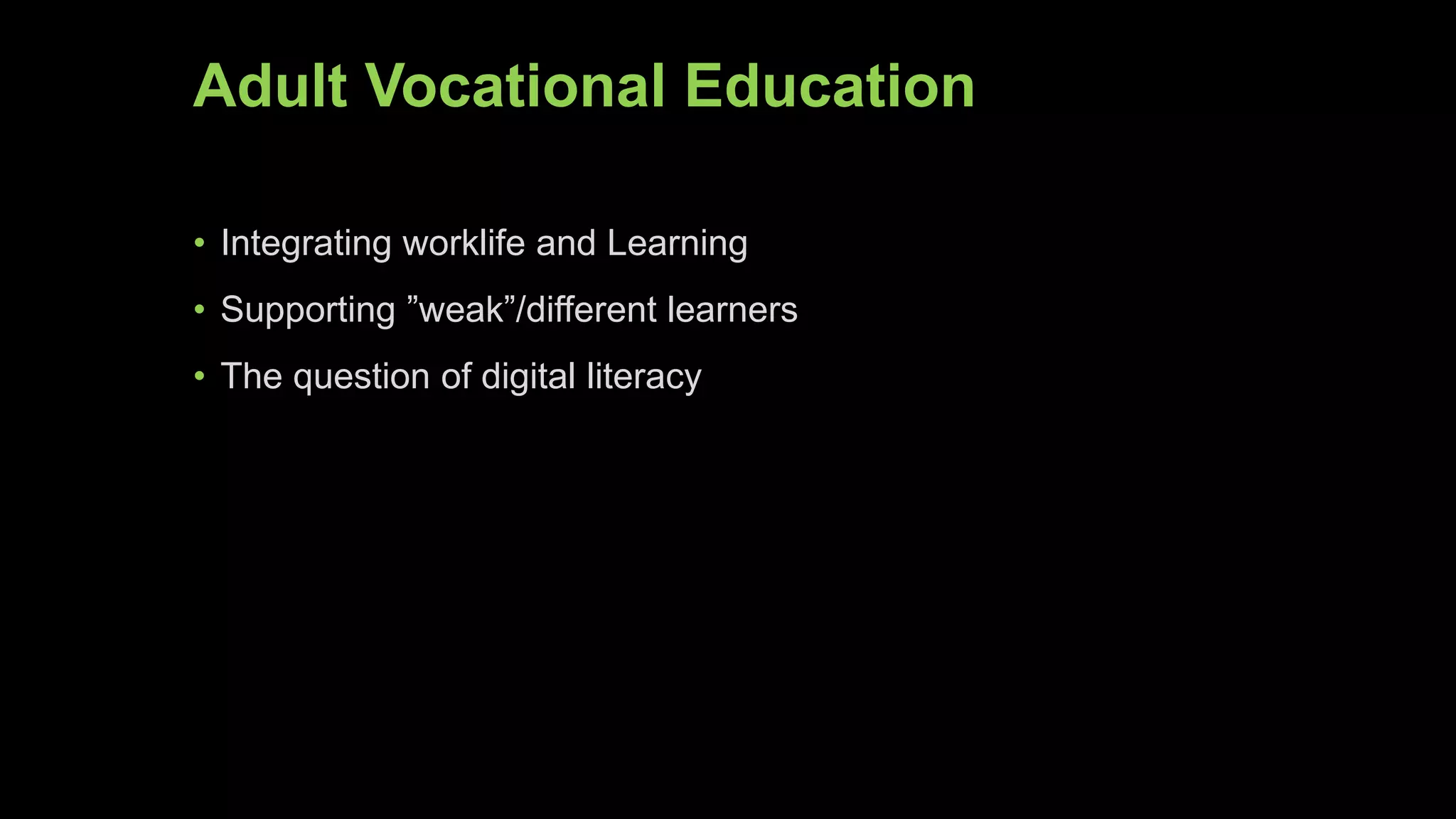 Adult Vocational Education
• Integrating worklife and Learning
• Supporting ”weak”/different learners
• The question of digital literacy
 